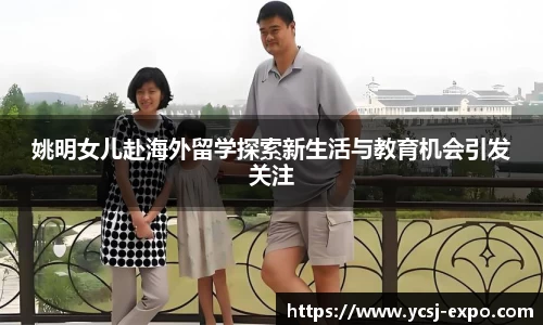姚明女儿赴海外留学探索新生活与教育机会引发关注