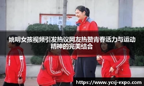 姚明女孩视频引发热议网友热赞青春活力与运动精神的完美结合
