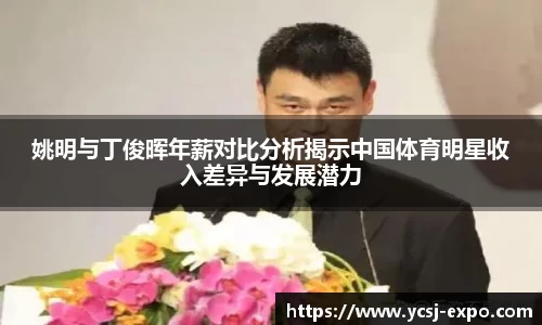 姚明与丁俊晖年薪对比分析揭示中国体育明星收入差异与发展潜力