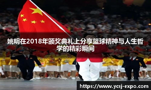 姚明在2018年颁奖典礼上分享篮球精神与人生哲学的精彩瞬间