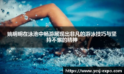 姚明明在泳池中畅游展现出非凡的游泳技巧与坚持不懈的精神