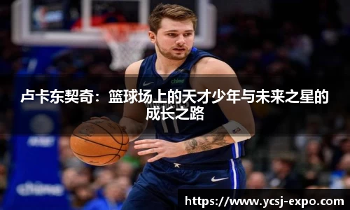 卢卡东契奇：篮球场上的天才少年与未来之星的成长之路