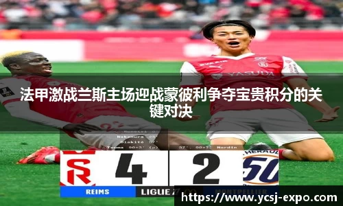 法甲激战兰斯主场迎战蒙彼利争夺宝贵积分的关键对决